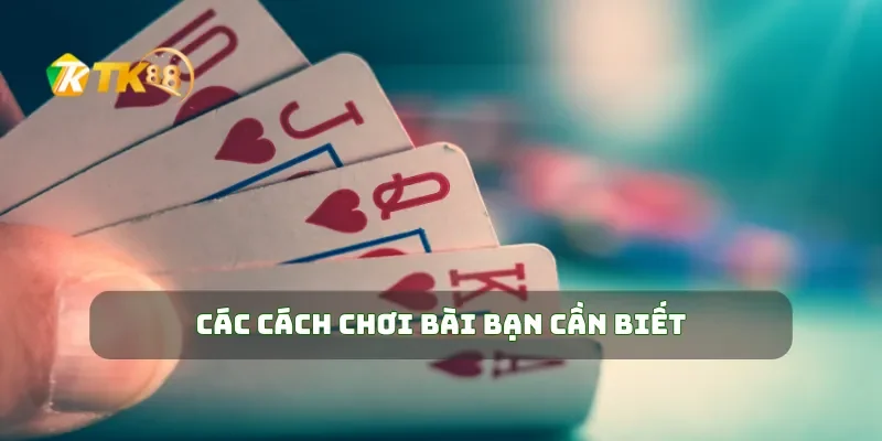 Các cách chơi bài bạn cần biết