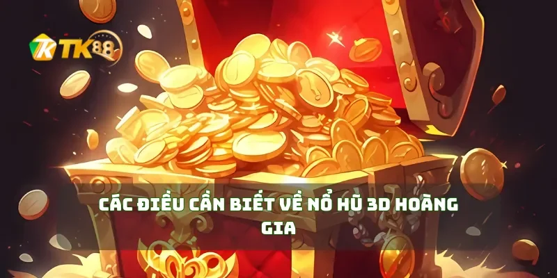 Các điều cần biết về nổ hũ 3D Hoàng Gia