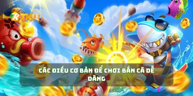 Các điều cơ bản để chơi bắn cá dễ dàng