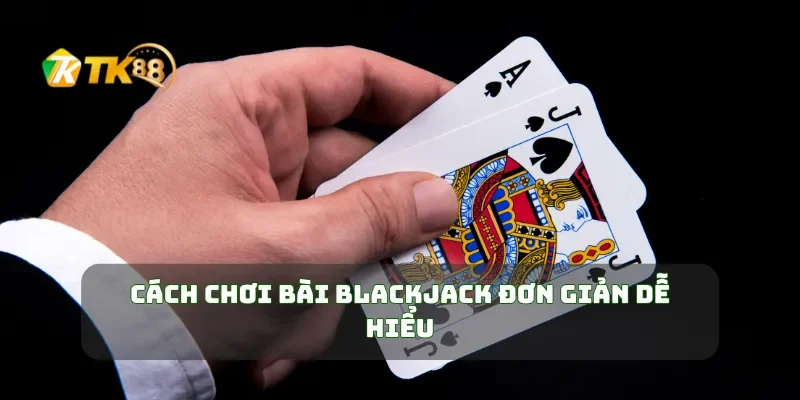 Cách chơi bài Blackjack đơn giản dễ hiểu