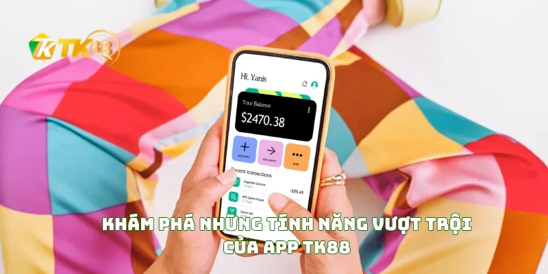 Khám Phá Những Tính Năng Vượt Trội Của APP TK88