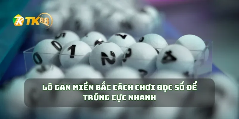 Lô Gan Miền Bắc  Cách Chơi Đọc Số Để Trúng Cực Nhanh