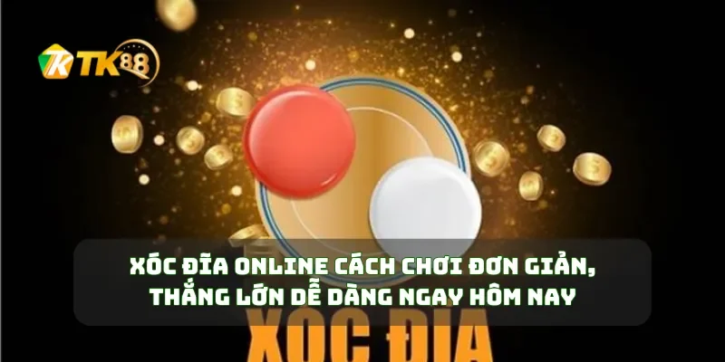 Xóc Đĩa Online Cách Chơi Đơn Giản, Thắng Lớn Dễ Dàng Ngay Hôm Nay