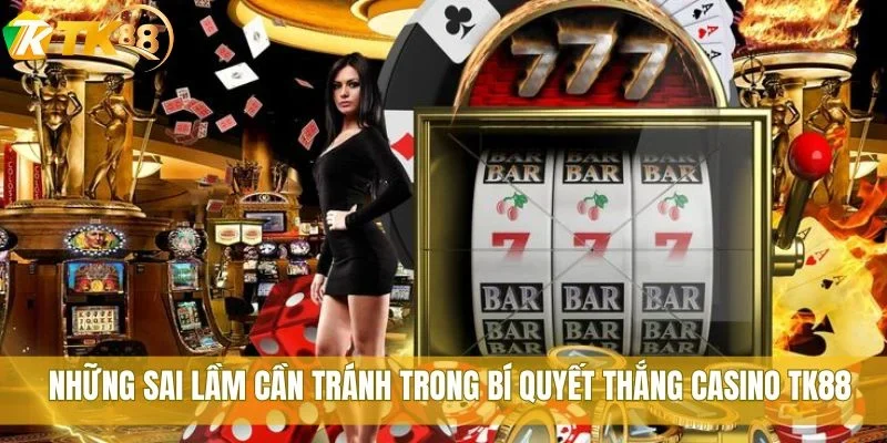 Những sai lầm cần tránh trong bí quyết thắng casino TK88