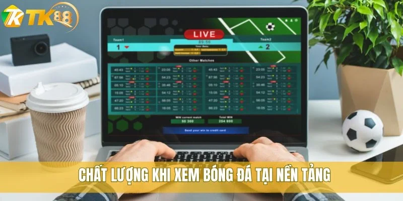 Chất lượng khi xem bóng đá tại nền tảng